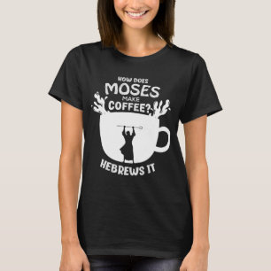 How Does Moses Make Coffee Hebrews It Christian Hu T-Shirt