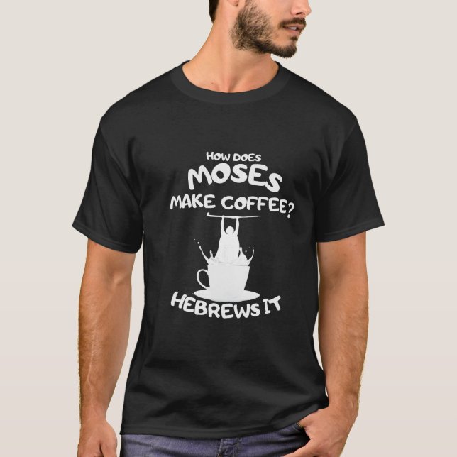 How Does Moses Make Coffee? Hebrews It T-Shirt (Front)