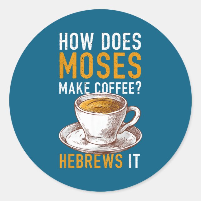 How Does Moses Makes Coffee Hebrews It Christian H Classic Round Sticker (Front)