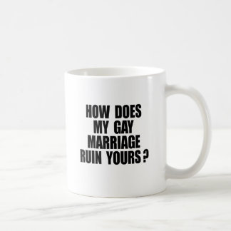 HOW DOES MY MARRIAGE RUIN YOURS? COFFEE MUG