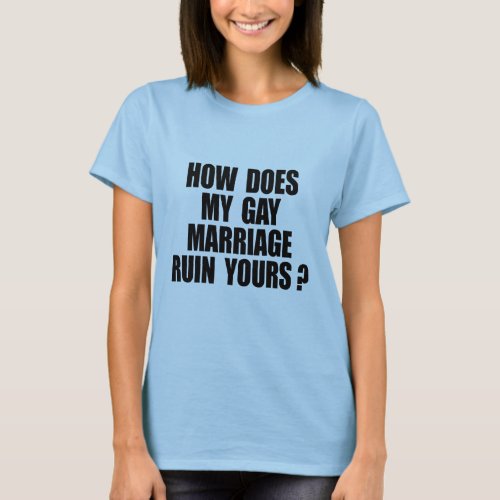 HOW DOES MY MARRIAGE RUIN YOURS T_Shirt