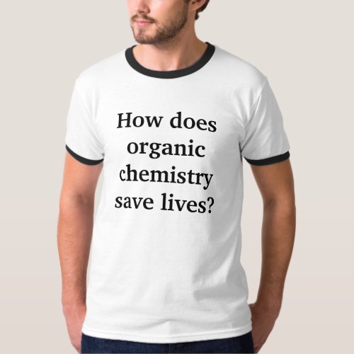 How does organic chemistry save lives T_Shirt