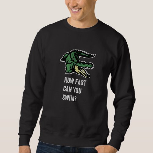 How Fast Can You Swim Enjoy The Wild Crocodile Gr Sweatshirt