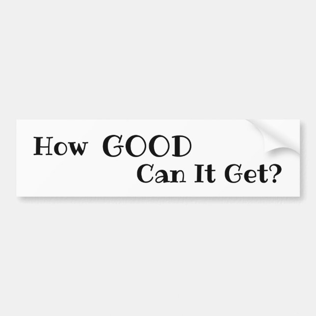 How GOOD Can It Get? bumper sticker (Front)