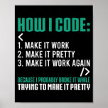 How I Code Developer Coding Programmer For Poster<br><div class="desc">How I Code Developer Coding Programmer For Software Engineer Gift. Perfect gift for your dad,  mom,  papa,  men,  women,  friend and family members on Thanksgiving Day,  Christmas Day,  Mothers Day,  Fathers Day,  4th of July,  1776 Independent day,  Veterans Day,  Halloween Day,  Patrick's Day</div>