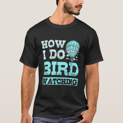 How I do bird watching hot air balloon T_Shirt