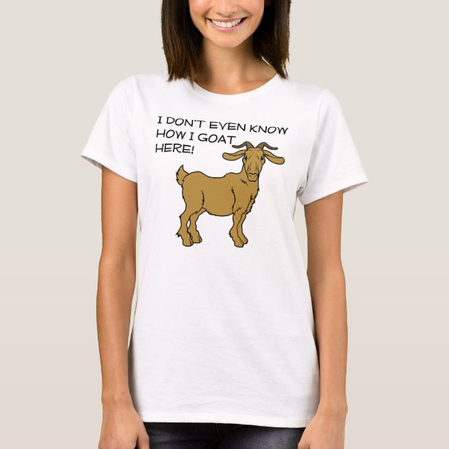 How I Goat Here Funny T-Shirt (Front)