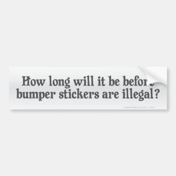 How Long Until This Is Illegal Bumper Sticker by Libertymaniacs at Zazzle