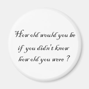 How old would you be if you didn't know?-Magnets Magnet