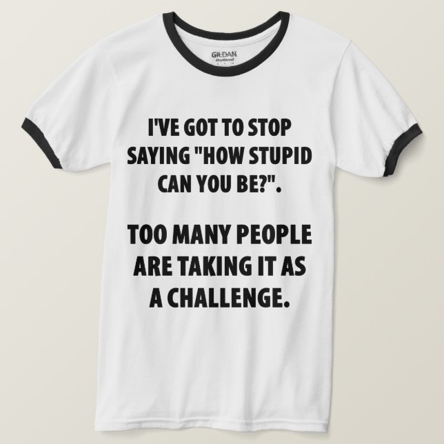 How Stupid Can You Be Humor T-Shirt (Design Front)