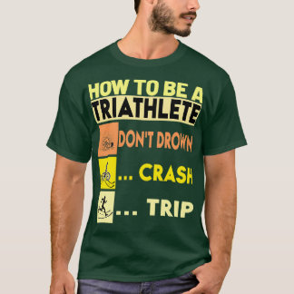 How To Be A Triathlete Donx27t Drown Crash Trip Ov T-Shirt