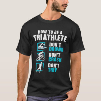 How To Be A Triathlete Triathlon Swimming Running T-Shirt
