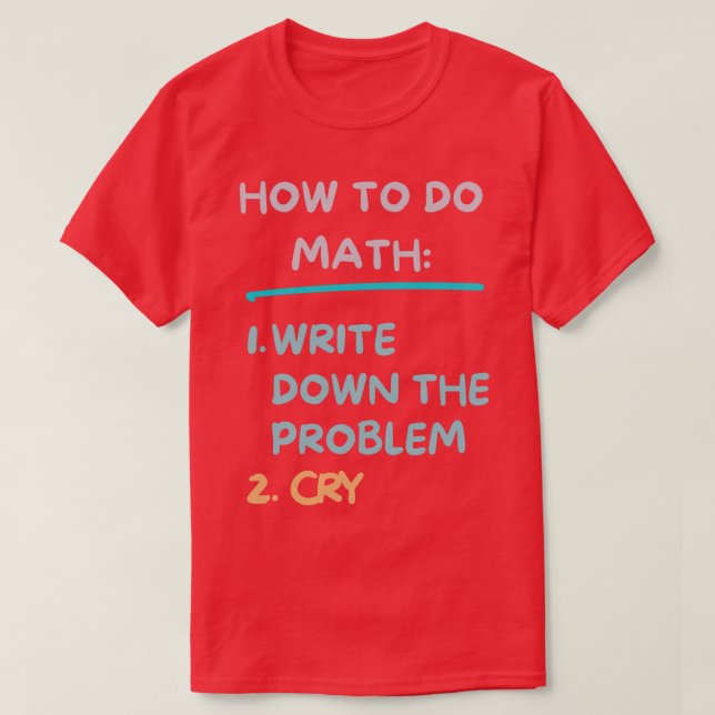 How To Do Math Write The Problem And Cry  Funny Ma T-Shirt (Design Front)