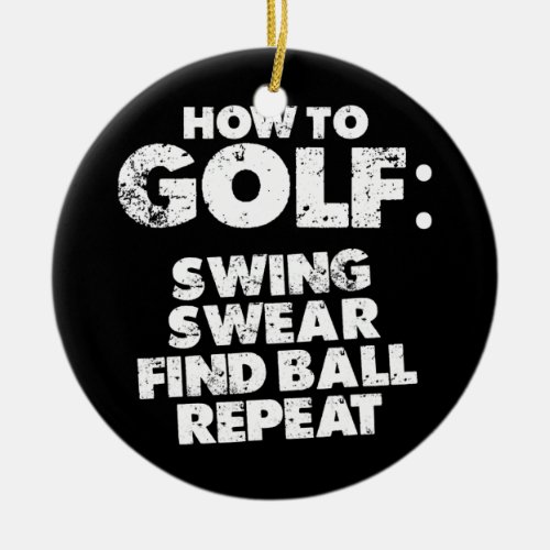 How To Golf Swing Swear Find Ball Repeat  Ceramic Ornament