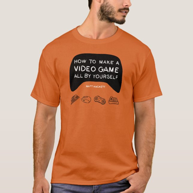 How to Make a Video Game All By Yourself T-Shirt (Front)