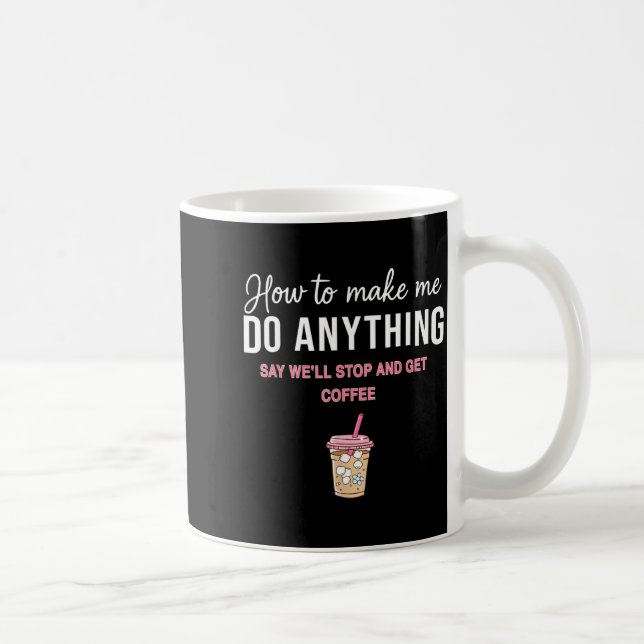 How To Make Me Do Anything Say We'll Stop And Get  Coffee Mug (Right)