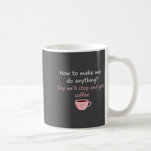 How To Make Me Do Anything Say We'll Stop And Get  Coffee Mug (Right)