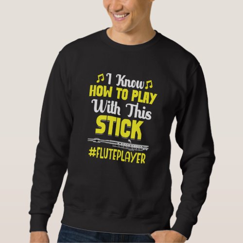 How To Play With Stick Flute Player Flutist Music  Sweatshirt
