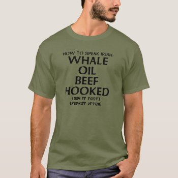 How To Speak Irish: Whale Oil Beef Hooked T-shirt by eRocksFunnyTshirts at Zazzle