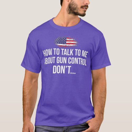 How to talk to me about Gun Control DONT Pro Gun T_Shirt