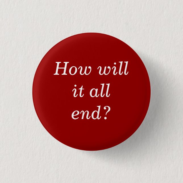 How will it all end? pinback button (Front)