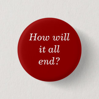 How will it all end? pinback button
