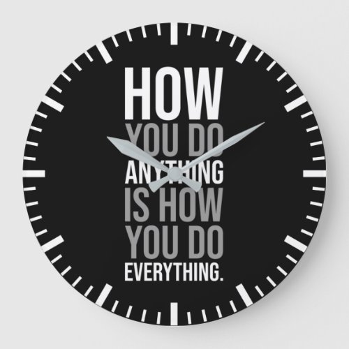 How You Do Anything Is How You Do Everything Large Clock