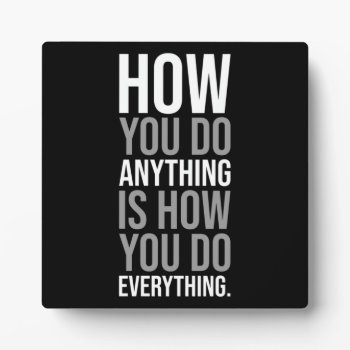 How You Do Anything Is How You Do Everything Plaque by physicalculture at Zazzle
