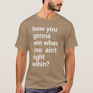 How You Gonna Win When You Aint Righthillhip ho gi T-Shirt