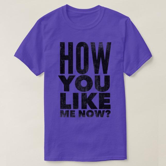 How you like me now 2 T-Shirt (Design Front)