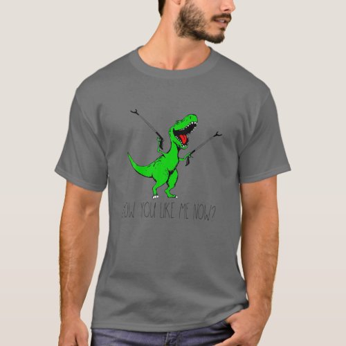 How You Like Me Now Rex Green Dinosaur Funny T_Shirt