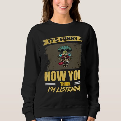 How You Think Im Listening Funny Saying Humor Sweatshirt