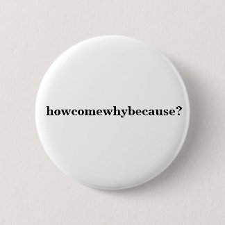 howcomewhybecause? pinback button