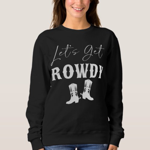 Howdy Lets Get Rowdy Cowgirl Boots Bachelorette B Sweatshirt