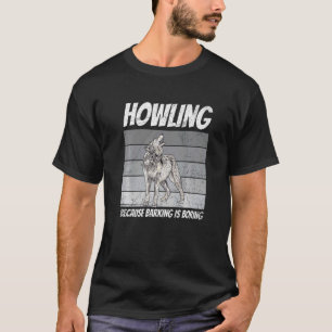 Howling Because Barking Is Boring For A Wolf T-Shirt