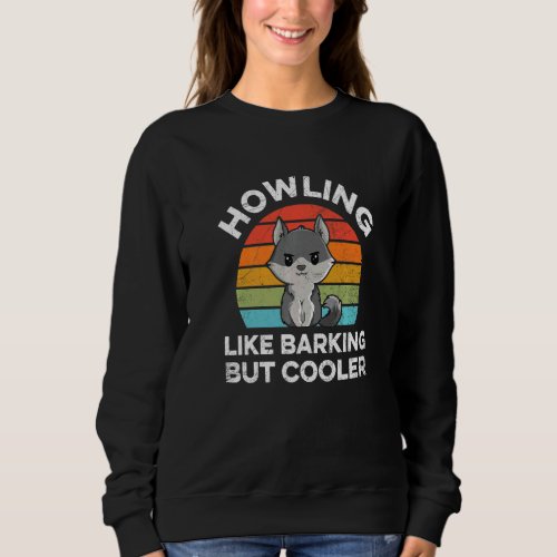 Howling  Like Barking But Cooler Quote For A Wolf  Sweatshirt