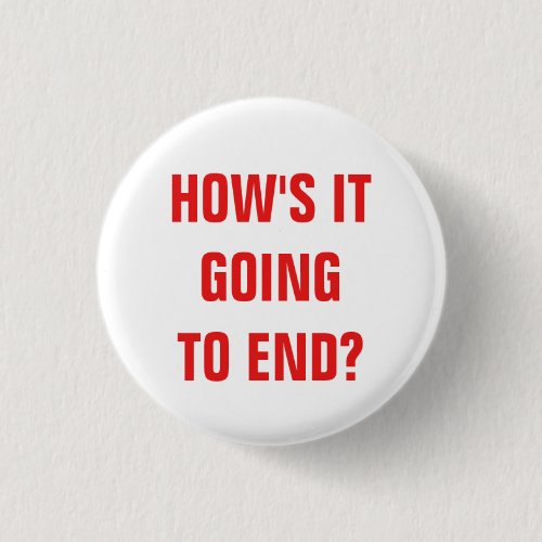 How's it going to end? Badge Button Hows it going to end Badge Button