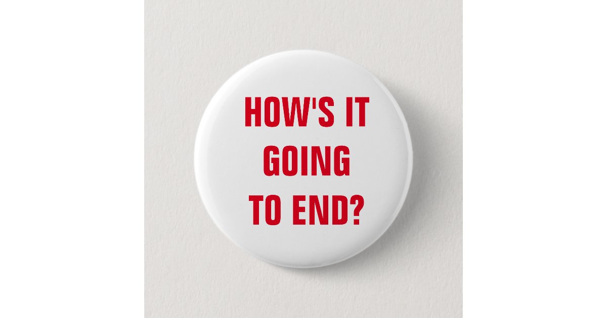 How s it going to end button zazzle