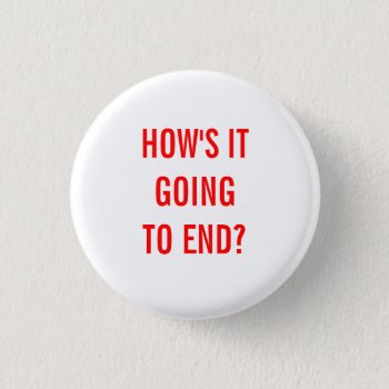 How's It Going To End? Button by treeshiprecords at Zazzle