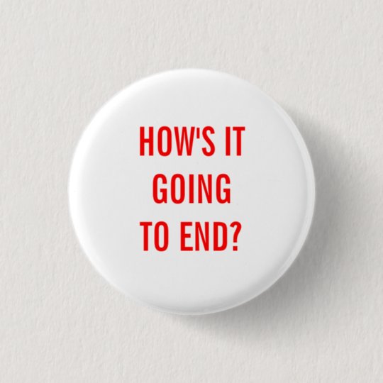 How's It Going To End? Button | Zazzle.com