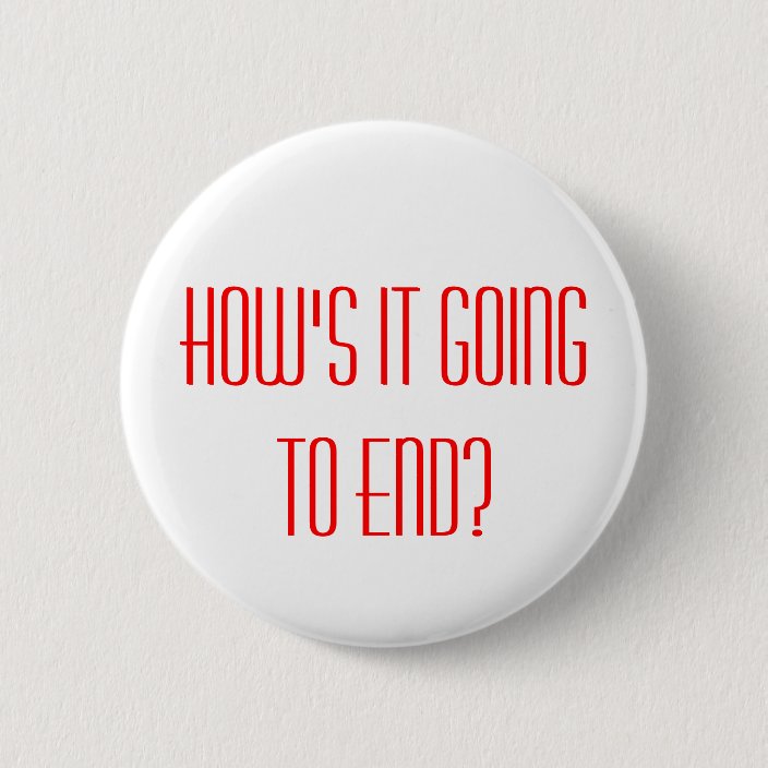 How S It Going To End Button
