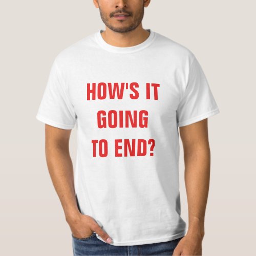 Hows it going to end Value T_shirt