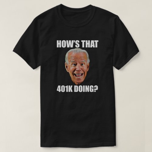 HOWS THAT 401K DOING FUNNY FACE Anti Biden T_Shirt