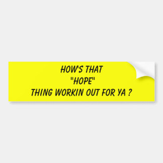 How's that "HOPE"thing workin out for ya ? Bumper Sticker