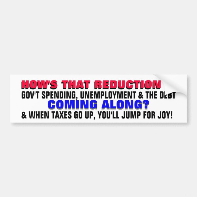 HOW'S THE REDUCTION IN DEBT & UNEMPLOYMENT COMING? BUMPER STICKER (Front)