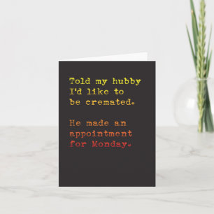 Hubby Made My Cremation Appt for Monday! Card