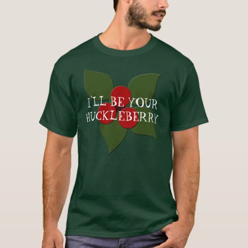 huckleberry ILL BE YOUR HUCKLEBERRY SHIRT