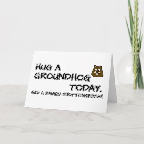 Hug a groundhog today Get a rabies shot tomorrow Card