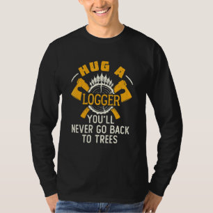 Hug A Logger Youll Never Go Back To Trees Logging T-Shirt