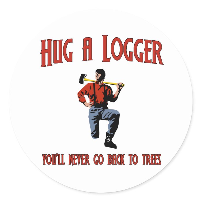 Hug A Logger.  You'll Never Go Back To Trees. Sticker